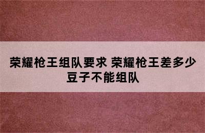 荣耀枪王组队要求 荣耀枪王差多少豆子不能组队